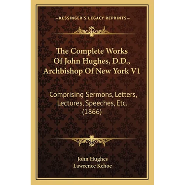 The Complete Works Of John Hughes, D.D., Archbishop Of New York V1: Comprising Sermons, Letters, Lectures, Speeches, Etc. (1866)