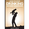 How To Stop Drinking Without Willpower: The Unusual Way A Family Man Quit Drinking For Good