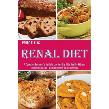 Renal Diet: A Complete Beginner's Guide to Live Healthy With Healthy Kidneys (Ultimate Guide to Equip Its Reader With Knowledge)