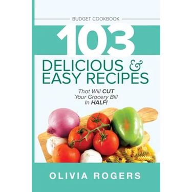 Budget Cookbook (3rd Edition): 103 Delicious & Easy Recipes That Can Help You CUT Your Grocery Bill in Half And Feed A Family of 4 for Under $10 A Mea