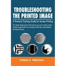 Troubleshooting the Printed Image: Troubleshooting Training Guide for Screen Printing