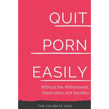 Quit Porn Easily: Beat the Addiction Forever-Without the Cold Showers, Withdrawal Symptoms, Deprivation and Sacrifice