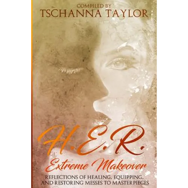 H. E. R. Extreme Makeover: Reflections of Healing, Equipping, and Restoring Messes to Masterpieces