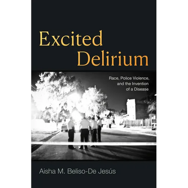 Excited Delirium: Race, Police Violence, and the Invention of a Disease