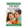 Marriage for Men: How to be a good husband and have a happy, fulfilling, intimate marriage!