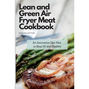 Lean and Green Air Fryer Meat Cookbook: An Innovative Diet Plan to Stay Fit and Healthy