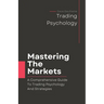 Mastering The Markets: A Comprehensive Guide to Trading Psychology and Strategies