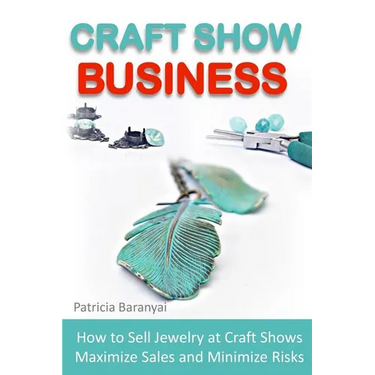 Craft Show Business: How to Sell Jewelry at Craft Shows, Maximize Sales and Minimize Risks