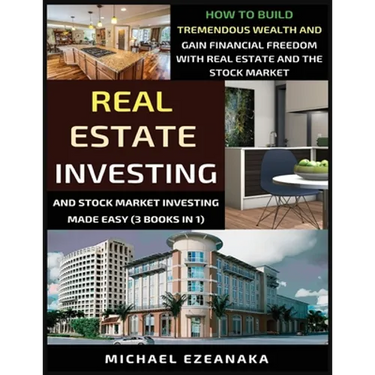 Real Estate Investing And Stock Market Investing Made Easy (3 Books In 1): How To Build Tremendous Wealth And Gain Financial Freedom With Real Estate