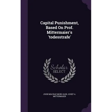 Capital Punishment, Based On Prof. Mittermaier's 'todesstrafe'
