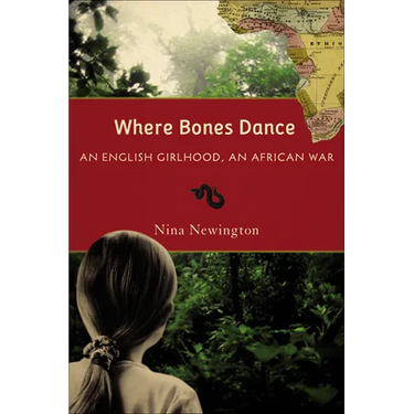 Where Bones Dance: An English Girlhood, an African War