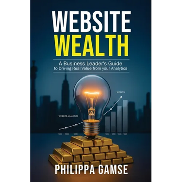 Website Wealth: A Business Leader's Guide to Driving Real Value from your Analytics