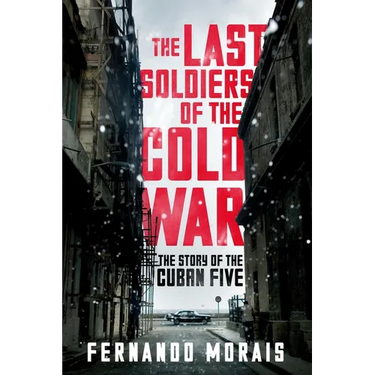 The Last Soldiers of the Cold War: The Story of the Cuban Five