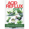 Acid Reflux Diet: A Beginner's Guide To Natural Cures And Recipes For Acid Reflux, GERD And Heartburn