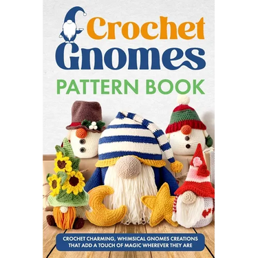 Crochet Gnomes Pattern Book: Crochet Charming, Whimsical Gnomes Creations: Crochet Gnome Patterns & Brimming With Inspiration