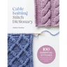 Cable Knitting Stitch Dictionary: 100 Essential Stitches with Actual-Size Swatches and Charts