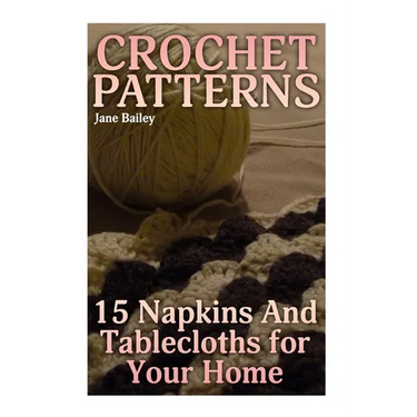 Crochet Patterns: 15 Napkins And Tablecloths for Your Home: (Crochet Patterns, Crochet Stitches)