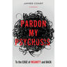Pardon My Psychosis: To the Edge of Insanity and Back