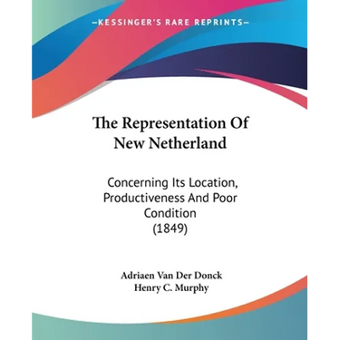 The Representation Of New Netherland: Concerning Its Location, Productiveness And Poor Condition (1849)