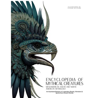 Encyclopedia of Mythical Creatures - Mesoamerican, South and North American Mythology: An Illustrated Bestiary of Legendary Beasts, Monsters & Spirits