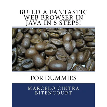 Build a fantastic web browser in Java in 5 steps!: For dummies