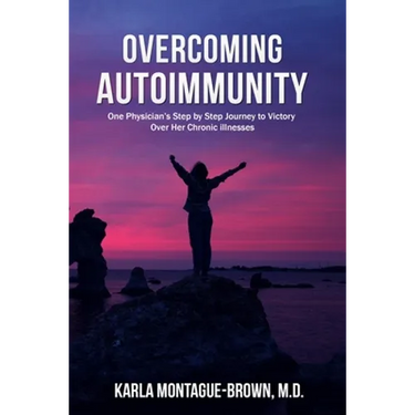 Overcoming Autoimmunity: One Physician's Step by Step Journey to Victory Over Her Chronic Illnesses