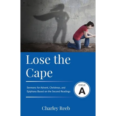 Lose the Cape: Cycle A Sermons Based on Second Lessons for Advent, Christmas, and Epiphany