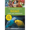 The Complete Guide to Budgie Care and Ownership: Supplies, Nutrition, Socialization, Hand Taming, Health Care, Training, Speaking, and Much More!