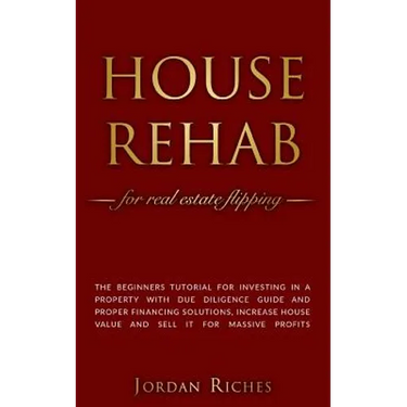 House Rehab: for Real Estate Flipping - The beginners tutorial for investing in a property with due diligence guide and proper fina