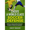 Create a World Class Soccer Defense: A 100 Soccer Drills, Tactics and Techniques to Shutout the Competition
