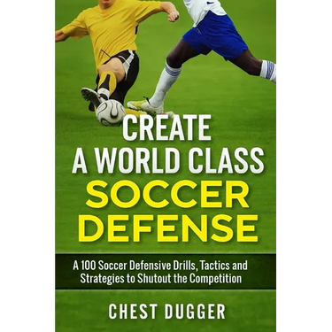 Create a World Class Soccer Defense: A 100 Soccer Drills, Tactics and Techniques to Shutout the Competition