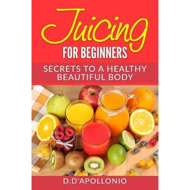 Juicing: Juicing For Beginners Secrets To The Health Benefits Of Juicing 30 Uniq