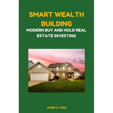 Smart Wealth Building: Modern Buy and Hold Real Estate Investing
