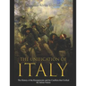 The Unification of Italy: The History of the Risorgimento and the Conflicts that Unified the Italian Nation