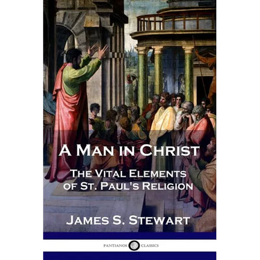 A Man in Christ: The Vital Elements of St. Paul's Religion