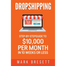 Dropshipping: Step-By-Step Guide to $10,000 per Month in 10 Weeks or Less