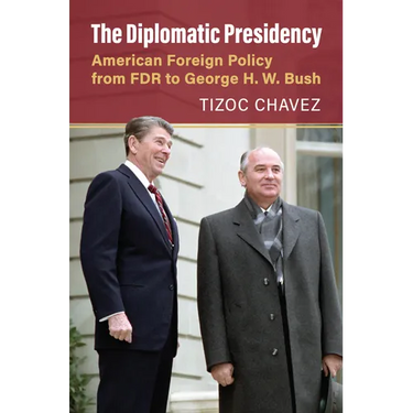The Diplomatic Presidency: American Foreign Policy from FDR to George H. W. Bush