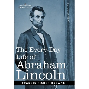 The Every-Day Life of Abraham Lincoln: A Narrative and Descriptive Biography With Pen-Pictures and Personal Recollections by Those Who Knew Him