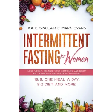 Intermittent Fasting for Women: Lose Weight, Balance Your Hormones, and Boost Anti-Aging With the Power of Autophagy - 16/8, One Meal a Day, 5:2 Diet
