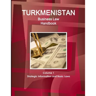 Turkmenistan Business Law Handbook Volume 1 Strategic Information and Basic Laws (World Business and Investment Library)