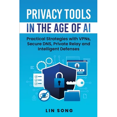 Privacy Tools in the Age of AI: Practical Strategies with VPNs, Secure DNS, Private Relay and Intelligent Defenses