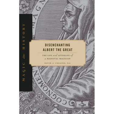 Disenchanting Albert the Great: The Life and Afterlife of a Medieval Magician