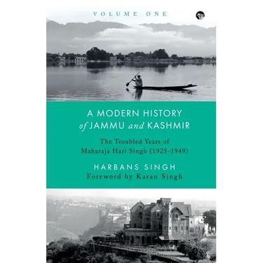 A Modern History of Jammu and Kashmir, Volume One the Troubled Years of Maharaja Hari Singh (1925-1949)