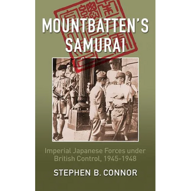 Mountbatten's Samurai: Imperial Japanese Army and Navy Forces under British Control in Southeast Asia, 1945-1948