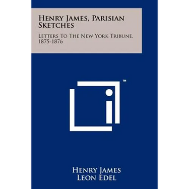 Henry James, Parisian Sketches: Letters To The New York Tribune, 1875-1876