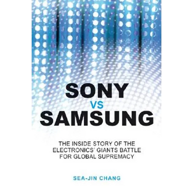 Sony Vs Samsung: The Inside Story of the Electronics Giants' Battle for Global Supremacy