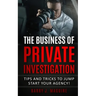 The Business of Private Investigation: Tips and Tricks To Jump Start Your Agency!