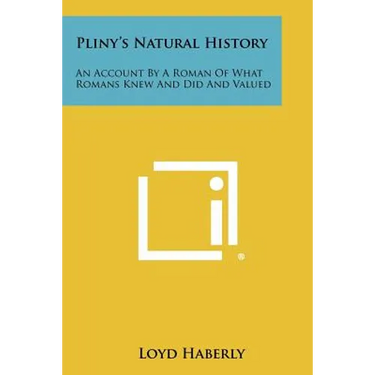 Pliny's Natural History: An Account By A Roman Of What Romans Knew And Did And Valued