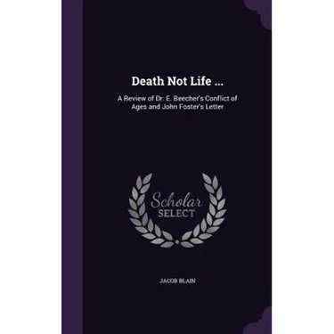 Death Not Life ...: A Review of Dr. E. Beecher's Conflict of Ages and John Foster's Letter