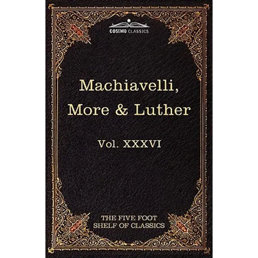 Machiavelli, More & Luther: The Five Foot Shelf of Classics, Vol. XXXVI (in 51 Volumes)